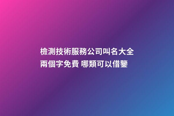 檢測技術服務公司叫名大全兩個字免費 哪類可以借鑒-第1張-公司起名-玄機派